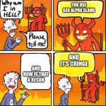 Why am I in hell | YOU USE GEN ALPHA SLANG; AND IT'S CRINGE; AND HOW IS THAT A RESON | image tagged in why am i in hell | made w/ Imgflip meme maker