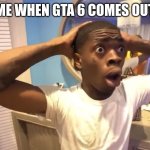 GYATT | ME WHEN GTA 6 COMES OUT | image tagged in gyatt | made w/ Imgflip meme maker