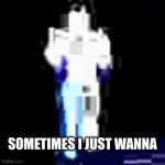 don't you ever just wanna... | SOMETIMES I JUST WANNA | image tagged in gifs,minos death | made w/ Imgflip video-to-gif maker