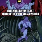 Goes crazy | I BET KOBE BRYANT LAST  HELICOPTER PILOT WAS A WOMEN; UNTIL WE MEET AGAIN | image tagged in skeletor until we meet again | made w/ Imgflip meme maker