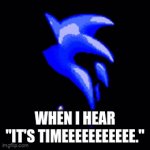 No please, no, no | WHEN I HEAR "IT'S TIMEEEEEEEEEEE." | image tagged in gifs,sonic,meme | made w/ Imgflip video-to-gif maker