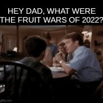 listen here son... | HEY DAD, WHAT WERE THE FRUIT WARS OF 2022? | image tagged in gifs,fruit wars,nostalgia | made w/ Imgflip video-to-gif maker