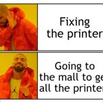 I want to fix the printer | Fixing the printer; Going to the mall to get all the printers | image tagged in no - yes,memes,funny | made w/ Imgflip meme maker