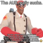 Wait for the hate | The AUB really sucks. Like bro. Just scroll on by if you don't like the thing. You can even downvote or block them. There is no disadvantage to upvoting either. If you don't wanna see it, just ignore it bruh. 🙄 | image tagged in medic brain | made w/ Imgflip meme maker