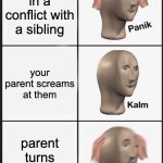 whadididooo | you get in a conflict with a sibling; your parent screams at them; parent turns head to you | image tagged in memes,panik kalm panik | made w/ Imgflip meme maker