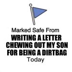 Marked Safe From Big | WRITING A LETTER; CHEWING OUT MY SON
FOR BEING A DIRTBAG | image tagged in marked safe from big | made w/ Imgflip meme maker