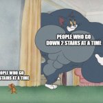 Buff Tom and Jerry Meme Template | PEOPLE WHO GO DOWN 2 STAIRS AT A TIME; PEOPLE WHO GO UP 2 STAIRS AT A TIME | image tagged in buff tom and jerry meme template | made w/ Imgflip meme maker