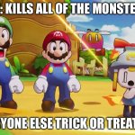 Ummmm… | ME: KILLS ALL OF THE MONSTERS; EVERYONE ELSE TRICK OR TREATING: | image tagged in mario luigi connie and snoutlet suprised | made w/ Imgflip meme maker