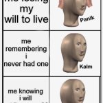 Panik Kalm Kalm | me losing my will to live; me remembering i never had one; me knowing i will not live pass 30; @SAMANTHA373 | image tagged in panik kalm kalm | made w/ Imgflip meme maker