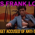 Accused Of Anti-Semitism | KILLS FRANK LOPEZ; DOESN'T GET ACCUSED OF ANTI-SEMITISM | image tagged in paranoid scarface,anti-semitism,anti-semite and a racist,scarface meme,scarface,classic movies | made w/ Imgflip meme maker