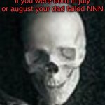 welp, failed on the fisrt da- | if you were born in july or august your dad failed NNN | image tagged in skull,nnn,no nut november,memes,funny,fun stream | made w/ Imgflip meme maker