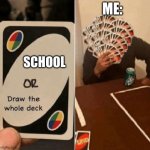 UNO Draw The Whole Deck | ME:; SCHOOL | image tagged in uno draw the whole deck | made w/ Imgflip meme maker