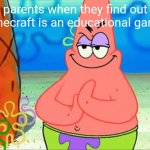 noooooooooooooooo | parents when they find out Minecraft is an educational game: | image tagged in patrick rubbing his hands,minecraft,parents | made w/ Imgflip meme maker