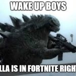 it's time | WAKE UP BOYS; GODZILLA IS IN FORTNITE RIGHT NOW | image tagged in godzilla with a gun,memes,funny,fortnite,godzilla,guns | made w/ Imgflip meme maker