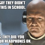 They didn't teach this in school | DON'T SAY THEY DIDN'T TEACH THIS IN SCHOOL. YES, THEY DID. YOU HAD YOUR HEADPHONES ON. | image tagged in lobot star wars | made w/ Imgflip meme maker