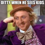 DITTY Party Come on if y'all want some ;) | DITTY WHEN HE SEES KIDS; ;) | image tagged in memes,creepy condescending wonka | made w/ Imgflip meme maker