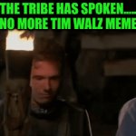 End of a short story | THE TRIBE HAS SPOKEN…..    NO MORE TIM WALZ MEMES | image tagged in gifs,democrat,old memes,presidential election | made w/ Imgflip video-to-gif maker