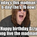 Ozzy's Birthday Today! :> | Today's this madman's b-day! (he's 76 now); (Happy birthday Ozzy! Long live the madman!) | image tagged in ozzy osbourne yell,happy birthday ozzy,black sabbath | made w/ Imgflip meme maker