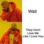 Drake Hotline Bling | Wait; They Don't Love Me Like I Love You | image tagged in memes,drake hotline bling | made w/ Imgflip meme maker