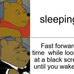 Tuxedo Winnie The Pooh | sleeping; Fast forward time  while looking at a black screen until you wake up | image tagged in memes,tuxedo winnie the pooh | made w/ Imgflip meme maker