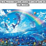 Happy dolphin rainbow | AD: THIS PRODUCT CAN CAUSE CANCER AND DEATH
THE MUSIC: | image tagged in happy dolphin rainbow | made w/ Imgflip meme maker