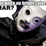 No colors?? Where's the g r e e n | me when no bright colors: | image tagged in corey taylor whar,adhd | made w/ Imgflip meme maker