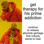 My dead grandpa came back from the dead just to shut his music off | get therapy for his prime addiction; continue to release absolute garbage that nobody wants to hear; KSI | image tagged in memes,drake hotline bling | made w/ Imgflip meme maker