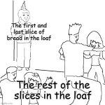 No one likes them (except for me) | The first and last slice of bread in the loaf; The rest of the slices in the loaf | image tagged in they don't know,bread,memes,funny,relatable | made w/ Imgflip meme maker