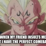 . | WHEN MY FRIEND INSULTS ME BUT I HAVE THE PERFECT COMEBACK | image tagged in gifs,meme,vegeta | made w/ Imgflip video-to-gif maker