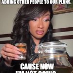 I hate when people start adding other people to our plans. | I HATE WHEN PEOPLE START ADDING OTHER PEOPLE TO OUR PLANS. CAUSE NOW I’M NOT GOING. | image tagged in woman,funny,plans,group,friend,friends | made w/ Imgflip meme maker