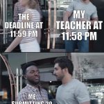 Done | MY TEACHER AT 11:58 PM; THE DEADLINE AT 11:59 PM; ME SUBMITTING 20 ASSIGNMENTS ALL AT ONCE | image tagged in black guy stopping,memes,funny,school,a random meme | made w/ Imgflip meme maker