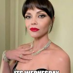 its wednesday | ITS WEDNESDAY | image tagged in wednesday,funny,christina ricci,wednesday addams,work week | made w/ Imgflip meme maker