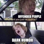 It's mu opnion | OFFENDED PEOPLE; DARK HUMOR | image tagged in why can't you just be normal | made w/ Imgflip meme maker