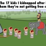 like too bad so sad you lost all your family | The 17 kids I kidnapped after I told them they’re not getting free candy: | image tagged in oversimplified crying,womp womp | made w/ Imgflip meme maker