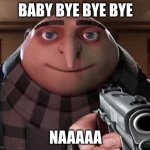 Gru Gun | BABY BYE BYE BYE; NAAAAA | image tagged in gru gun | made w/ Imgflip meme maker