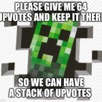 I am not upvote begging. | PLEASE GIVE ME 64 UPVOTES AND KEEP IT THERE; SO WE CAN HAVE A STACK OF UPVOTES | image tagged in minecraft creeper | made w/ Imgflip meme maker