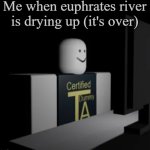 THE END IS NEAR GUYS!!! | Me when euphrates river is drying up (it's over) | image tagged in end of the world,judgement day,memes,funny,religion,it's joever | made w/ Imgflip meme maker