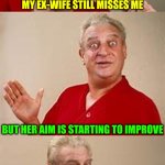 When Love Turns Into "Target Practice" | MY EX-WIFE STILL MISSES ME; BUT HER AIM IS STARTING TO IMPROVE | image tagged in bad pun dangerfield,memes,husband wife,ex wife,target practice | made w/ Imgflip meme maker