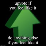 upvote arrow | upvote if you feel like it; do anything else if you feel like it | image tagged in upvote arrow | made w/ Imgflip meme maker