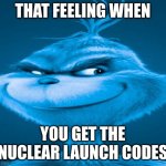 Blue Grinch | THAT FEELING WHEN; YOU GET THE NUCLEAR LAUNCH CODES | image tagged in blue grinch,knee surgery lookin aah meme,boom shakalaka,kapow bomb go boom,memes | made w/ Imgflip meme maker