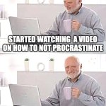 Who was the president during the antietam? Comment your answer. | STARTED WATCHING  A VIDEO ON HOW TO NOT PROCRASTINATE; DECIDED I'LL JUST WATCH IT LATER | image tagged in memes,hide the pain harold | made w/ Imgflip meme maker