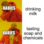 guess whos back | drinking milk; BABIES; tasting soap and chemicals; BABIES | image tagged in memes,drake hotline bling | made w/ Imgflip meme maker