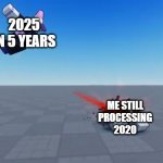 we went from 2020 to 2025 in just 5 years! | 2025 IN 5 YEARS; ME STILL PROCESSING 2020 | image tagged in memes,funny,2025,true story,gotta go fast,2020 | made w/ Imgflip meme maker