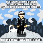 Bro is motivated yet cooked | ME STANDING UP FROM MY CHAIR TO PASS MY EXAM PAPER TO THE TEACHER AFTER FINISHING IT IN 3 MINUTES. (I DIDN'T KNOW IT WAS BACK TO BACK) | image tagged in 8-bit vergil | made w/ Imgflip meme maker