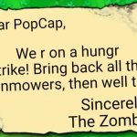 Regarding the Lawnmower Situation | Dear PopCap, We r on a hungr ztrike! Bring back all the lawnmowers, then well talk! Sincerely,
The Zombies | image tagged in pvz note,plants vs zombies,memes | made w/ Imgflip meme maker