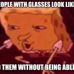 ''They are right there'', 'Where!'' | WHAT PEOPLE WITH GLASSES LOOK LIKE TRYING; TO FIND THEM WITHOUT BEING ABLE TO SEE | image tagged in spongebob memes,glasses,where,huh,almost there | made w/ Imgflip meme maker