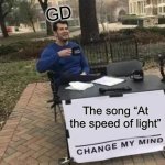 Geometry dash | GD; The song “At the speed of light” | image tagged in memes,change my mind | made w/ Imgflip meme maker