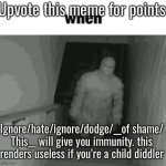 when | Upvote this meme for points; Ignore/hate/ignore/dodge/__of shame/ This__ will give you immunity. this renders useless if you’re a child diddler | image tagged in when | made w/ Imgflip meme maker