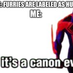 and disrupting it will birth the anti-christ | SOMEONE: FURRIES ARE LABELED AS HUMANS?!? ME: | image tagged in bro it s a canon event | made w/ Imgflip meme maker