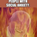 HIDE THE PAIN HAROLD ON FIRE | "YOUR BODY TEMPERATURE RISES WHEN YOU’RE EXPERIENCING STRESS”; PEOPLE WITH SOCIAL ANXIETY: | image tagged in hide the pain harold on fire,social anxiety | made w/ Imgflip meme maker